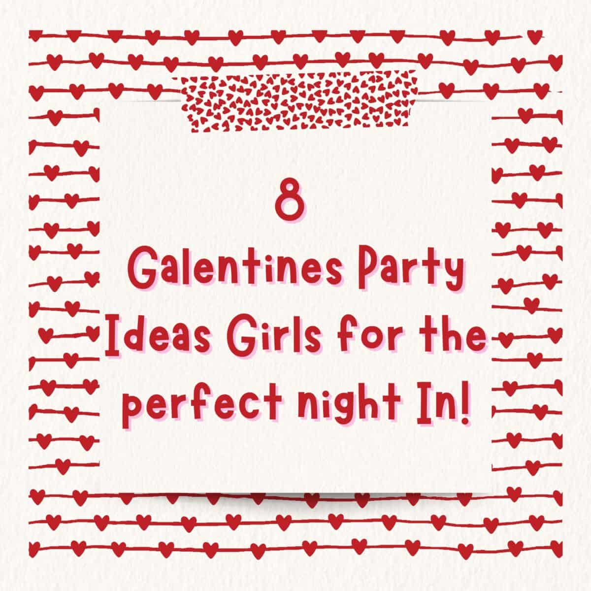 Text suggesting '8 galentines party ideas for girls for the perfect night in!' surrounded by a decorative border of hearts.