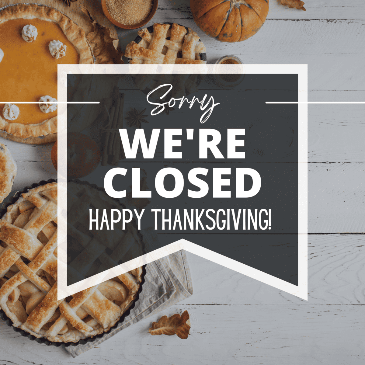 Autumn-themed "sorry, we're closed. Happy Thanksgiving!" sign placed over an image of Thanksgiving pies and pumpkins. This is a free printable closed for Thanksgiving sign.