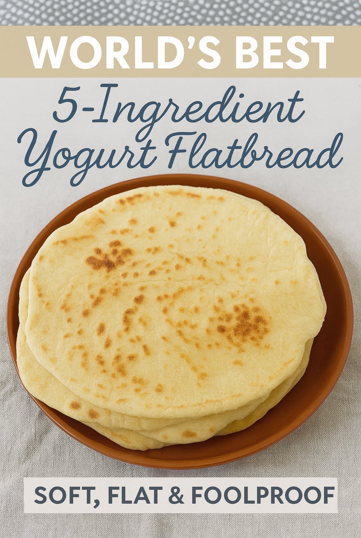 A brown plate holds several stacked, round, golden flatbreads. Text over image reads: "World's Best 5-Ingredient Yogurt Flatbread. Soft, Flat & Foolproof. Easy No Yeast Flatbread Recipe.